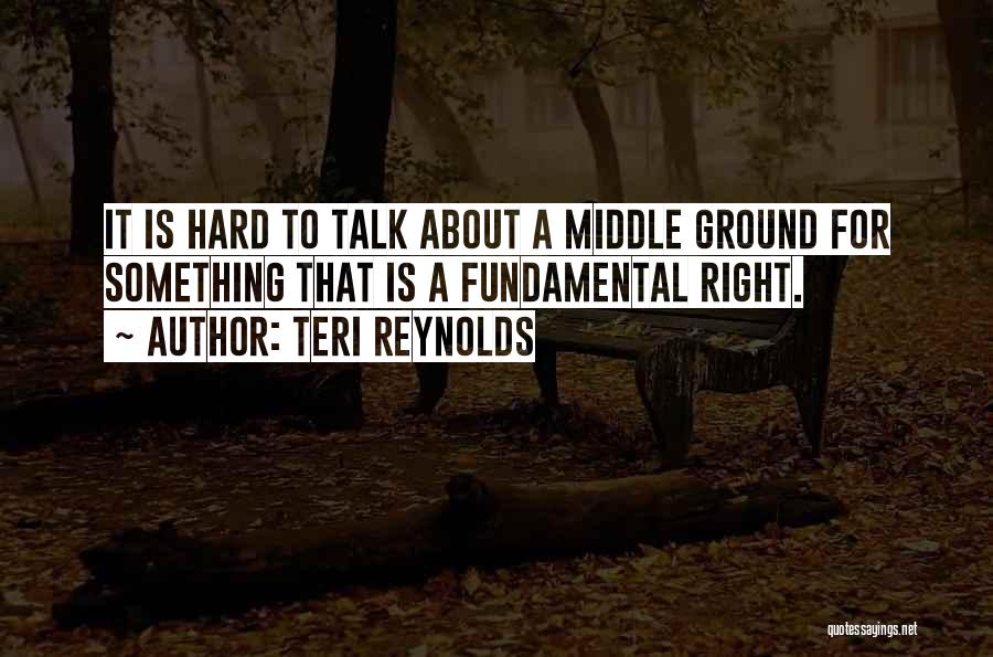 Teri Reynolds Quotes: It Is Hard To Talk About A Middle Ground For Something That Is A Fundamental Right.