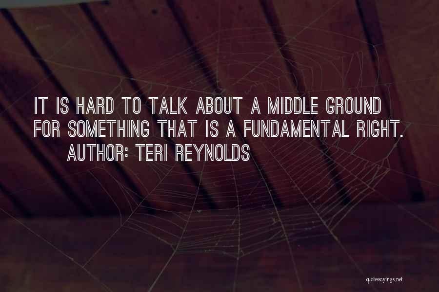 Teri Reynolds Quotes: It Is Hard To Talk About A Middle Ground For Something That Is A Fundamental Right.