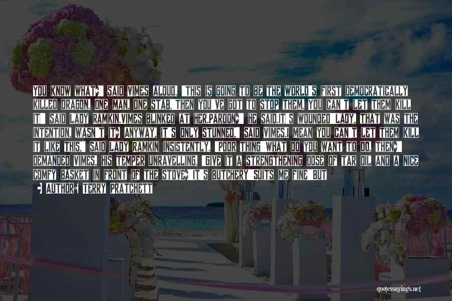 Terry Pratchett Quotes: You Know What?' Said Vimes Aloud. 'this Is Going To Be The World's First Democratically Killed Dragon. One Man, One