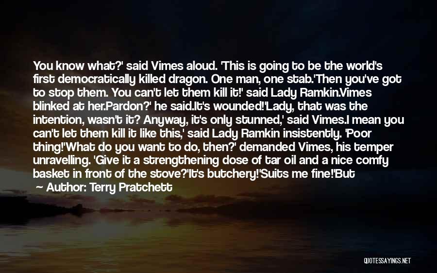 Terry Pratchett Quotes: You Know What?' Said Vimes Aloud. 'this Is Going To Be The World's First Democratically Killed Dragon. One Man, One