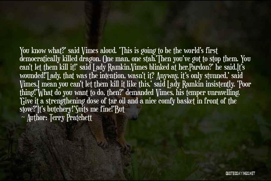 Terry Pratchett Quotes: You Know What?' Said Vimes Aloud. 'this Is Going To Be The World's First Democratically Killed Dragon. One Man, One