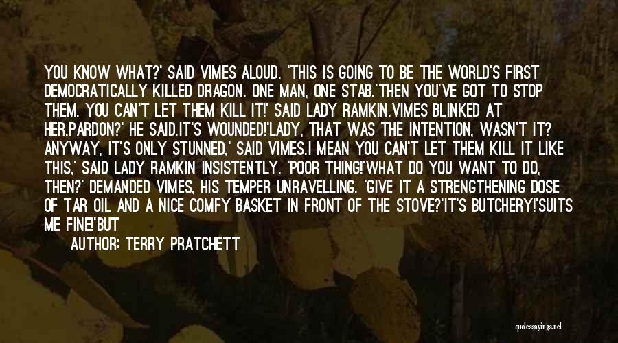 Terry Pratchett Quotes: You Know What?' Said Vimes Aloud. 'this Is Going To Be The World's First Democratically Killed Dragon. One Man, One