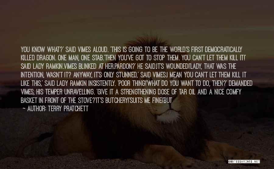 Terry Pratchett Quotes: You Know What?' Said Vimes Aloud. 'this Is Going To Be The World's First Democratically Killed Dragon. One Man, One