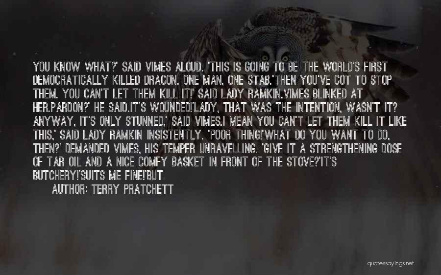 Terry Pratchett Quotes: You Know What?' Said Vimes Aloud. 'this Is Going To Be The World's First Democratically Killed Dragon. One Man, One