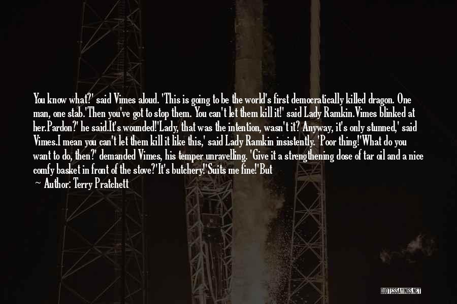 Terry Pratchett Quotes: You Know What?' Said Vimes Aloud. 'this Is Going To Be The World's First Democratically Killed Dragon. One Man, One