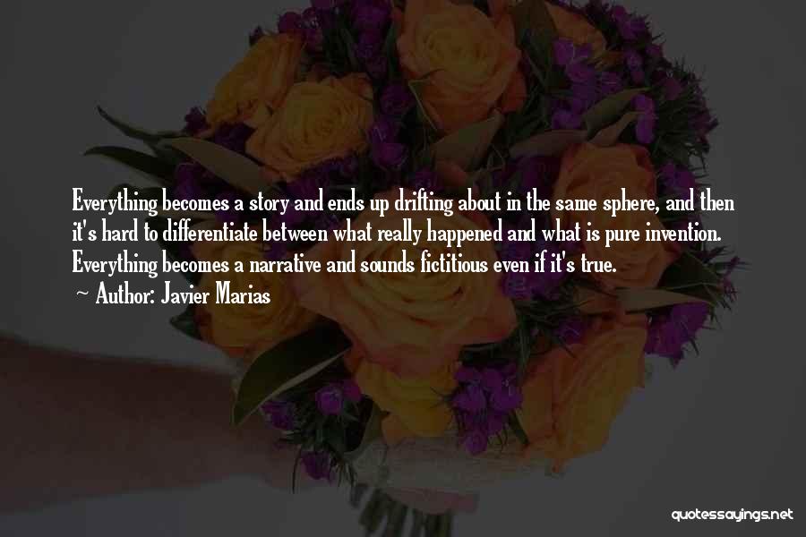 Javier Marias Quotes: Everything Becomes A Story And Ends Up Drifting About In The Same Sphere, And Then It's Hard To Differentiate Between