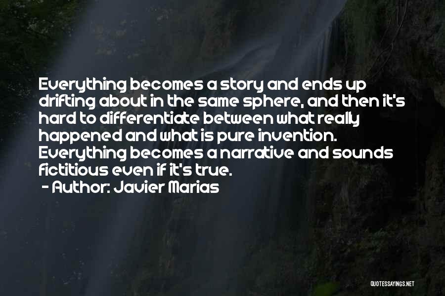 Javier Marias Quotes: Everything Becomes A Story And Ends Up Drifting About In The Same Sphere, And Then It's Hard To Differentiate Between