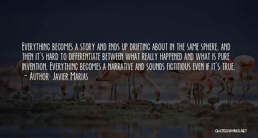 Javier Marias Quotes: Everything Becomes A Story And Ends Up Drifting About In The Same Sphere, And Then It's Hard To Differentiate Between