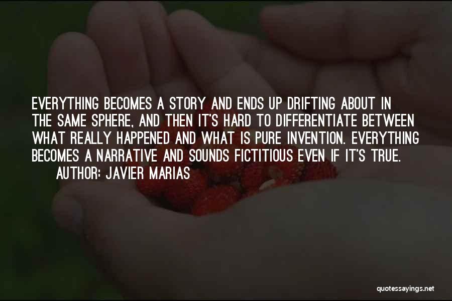 Javier Marias Quotes: Everything Becomes A Story And Ends Up Drifting About In The Same Sphere, And Then It's Hard To Differentiate Between