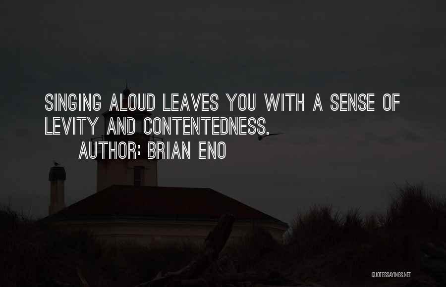 Brian Eno Quotes: Singing Aloud Leaves You With A Sense Of Levity And Contentedness.