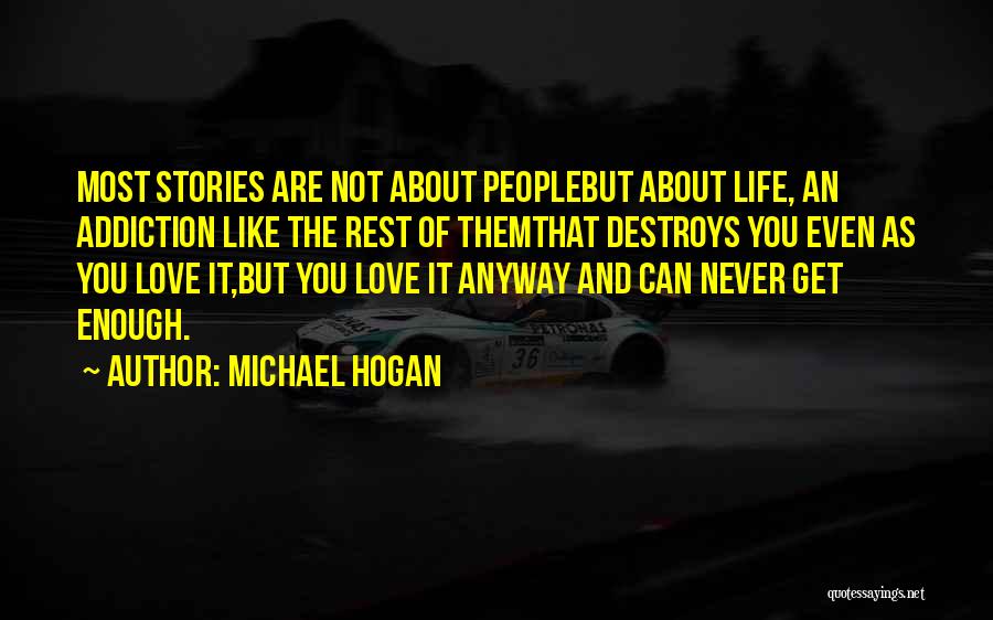 Michael Hogan Quotes: Most Stories Are Not About Peoplebut About Life, An Addiction Like The Rest Of Themthat Destroys You Even As You