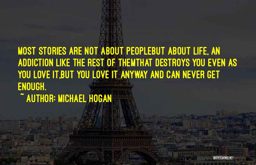 Michael Hogan Quotes: Most Stories Are Not About Peoplebut About Life, An Addiction Like The Rest Of Themthat Destroys You Even As You