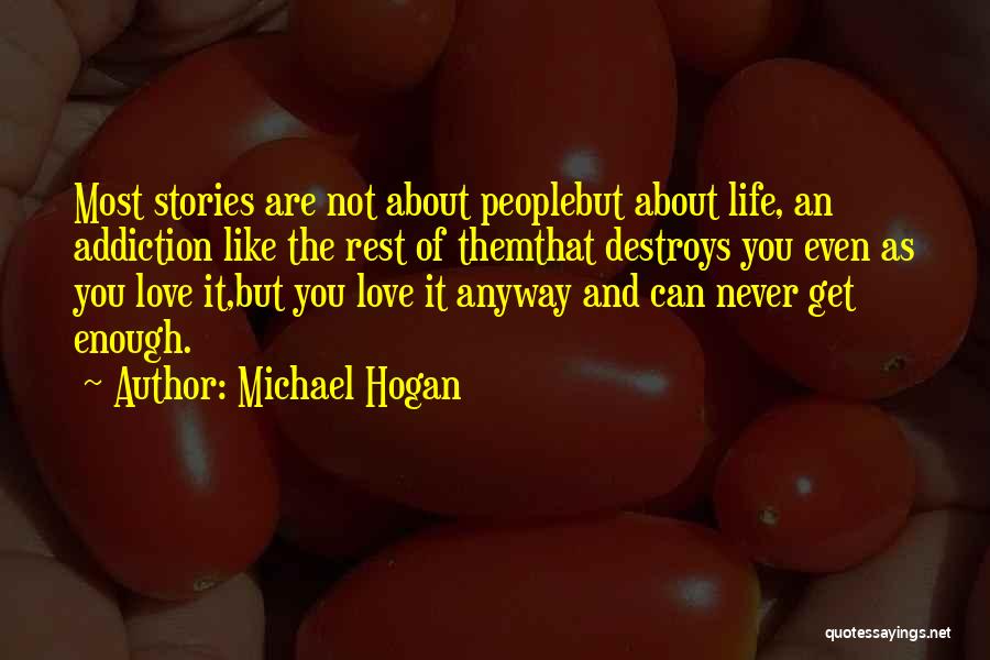 Michael Hogan Quotes: Most Stories Are Not About Peoplebut About Life, An Addiction Like The Rest Of Themthat Destroys You Even As You