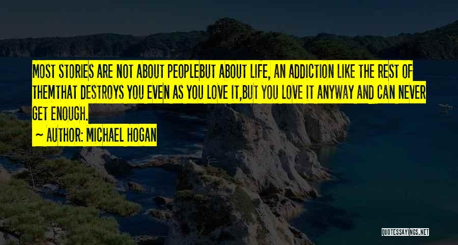 Michael Hogan Quotes: Most Stories Are Not About Peoplebut About Life, An Addiction Like The Rest Of Themthat Destroys You Even As You