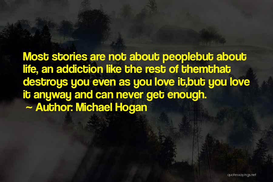 Michael Hogan Quotes: Most Stories Are Not About Peoplebut About Life, An Addiction Like The Rest Of Themthat Destroys You Even As You