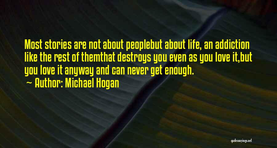 Michael Hogan Quotes: Most Stories Are Not About Peoplebut About Life, An Addiction Like The Rest Of Themthat Destroys You Even As You