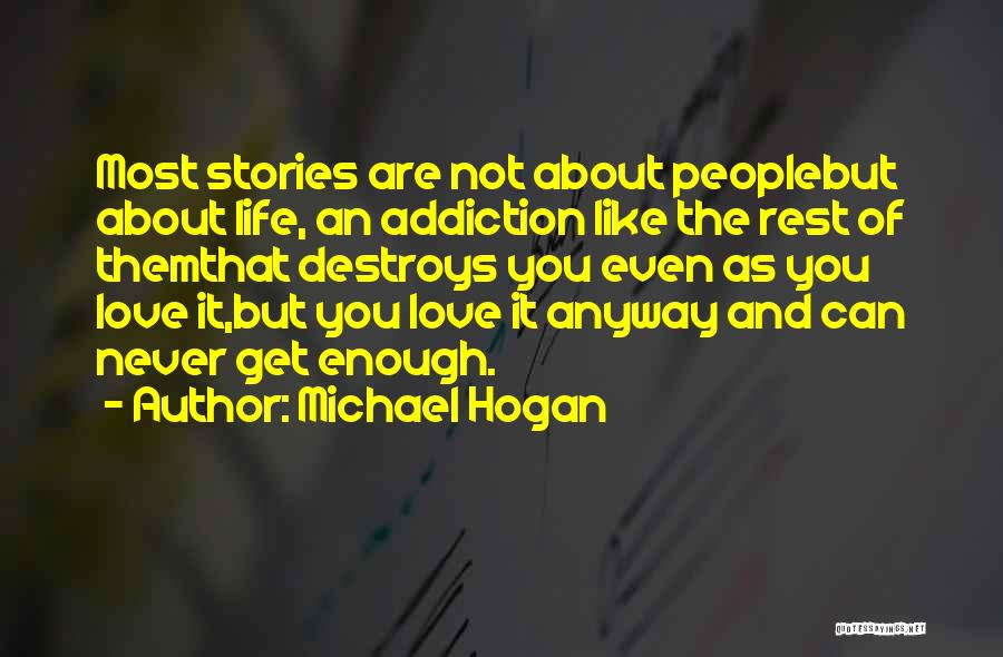 Michael Hogan Quotes: Most Stories Are Not About Peoplebut About Life, An Addiction Like The Rest Of Themthat Destroys You Even As You