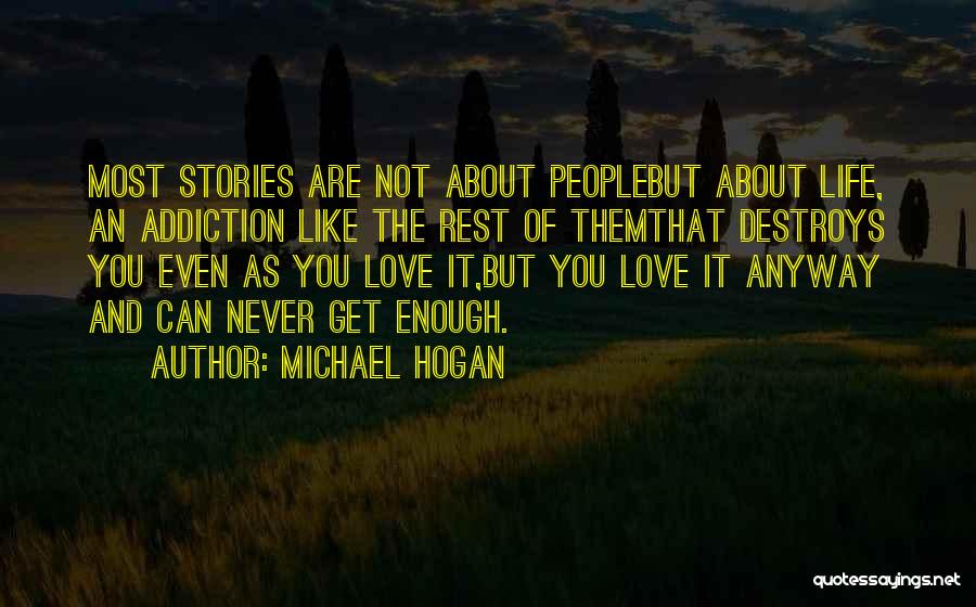 Michael Hogan Quotes: Most Stories Are Not About Peoplebut About Life, An Addiction Like The Rest Of Themthat Destroys You Even As You