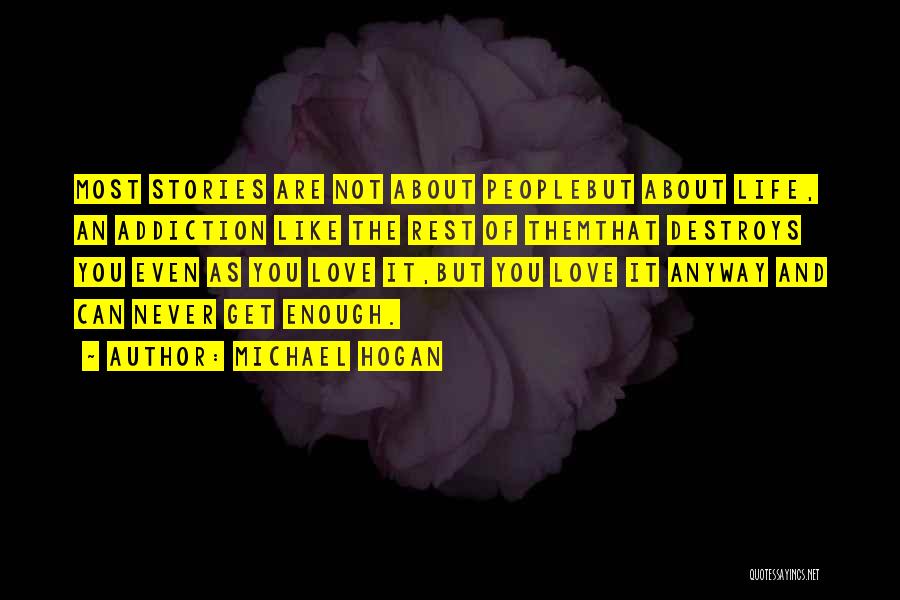 Michael Hogan Quotes: Most Stories Are Not About Peoplebut About Life, An Addiction Like The Rest Of Themthat Destroys You Even As You