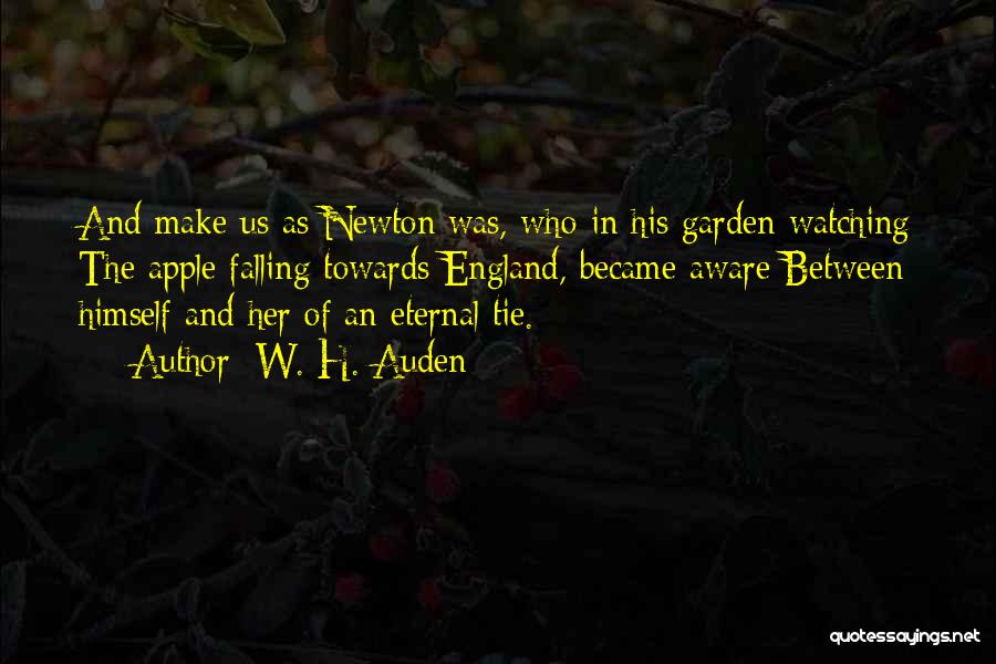 W. H. Auden Quotes: And Make Us As Newton Was, Who In His Garden Watching The Apple Falling Towards England, Became Aware Between Himself