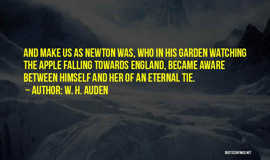 W. H. Auden Quotes: And Make Us As Newton Was, Who In His Garden Watching The Apple Falling Towards England, Became Aware Between Himself