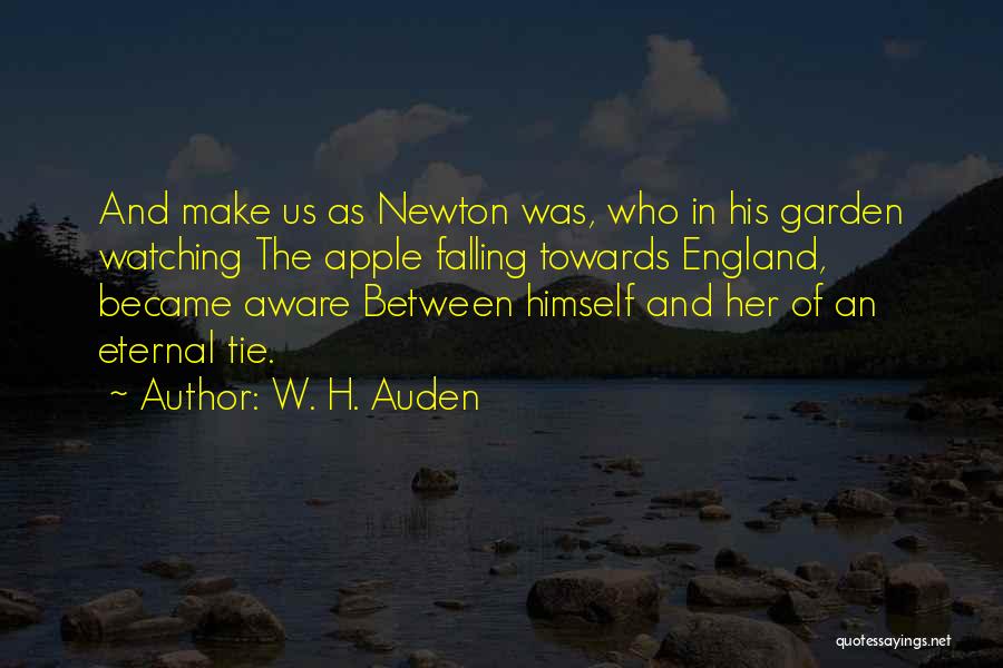 W. H. Auden Quotes: And Make Us As Newton Was, Who In His Garden Watching The Apple Falling Towards England, Became Aware Between Himself
