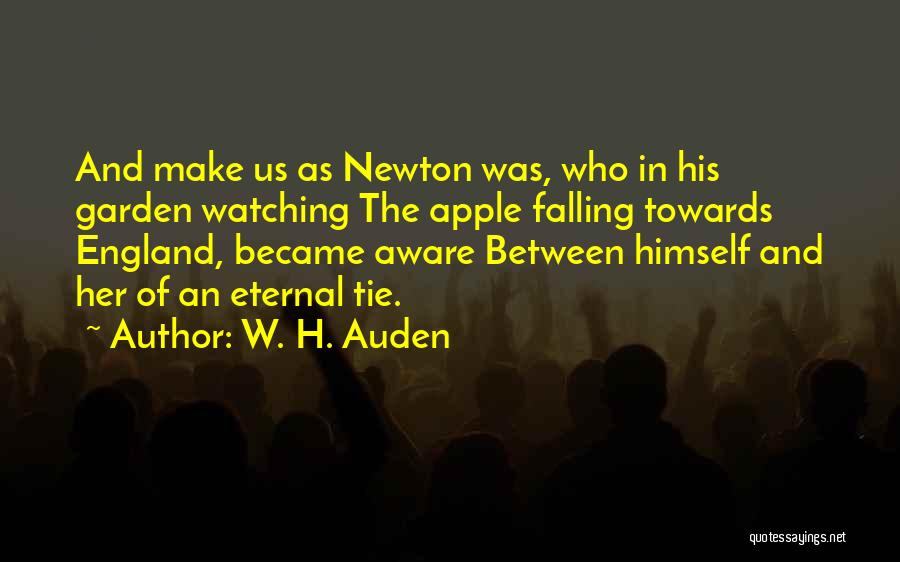 W. H. Auden Quotes: And Make Us As Newton Was, Who In His Garden Watching The Apple Falling Towards England, Became Aware Between Himself