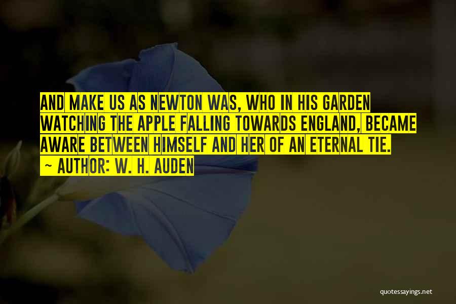 W. H. Auden Quotes: And Make Us As Newton Was, Who In His Garden Watching The Apple Falling Towards England, Became Aware Between Himself