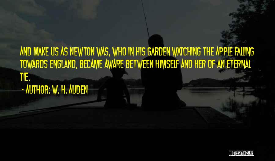 W. H. Auden Quotes: And Make Us As Newton Was, Who In His Garden Watching The Apple Falling Towards England, Became Aware Between Himself