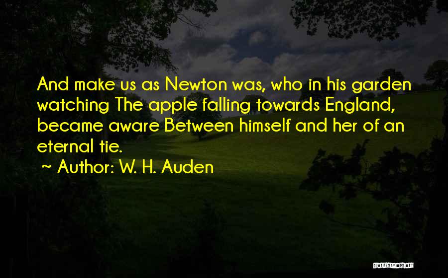 W. H. Auden Quotes: And Make Us As Newton Was, Who In His Garden Watching The Apple Falling Towards England, Became Aware Between Himself