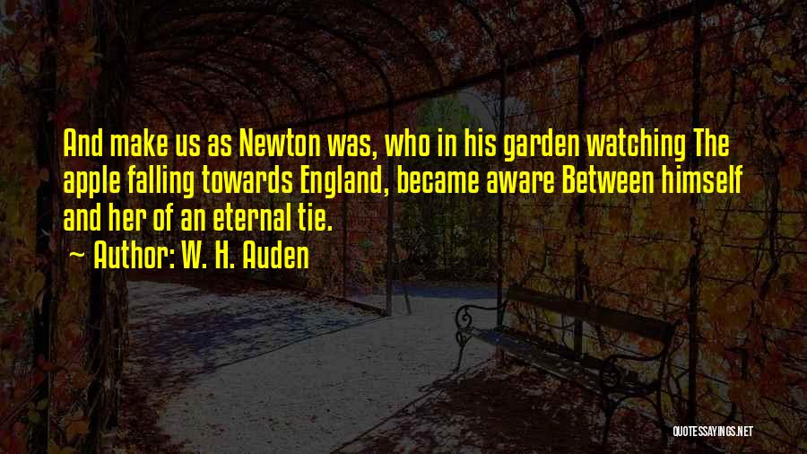 W. H. Auden Quotes: And Make Us As Newton Was, Who In His Garden Watching The Apple Falling Towards England, Became Aware Between Himself