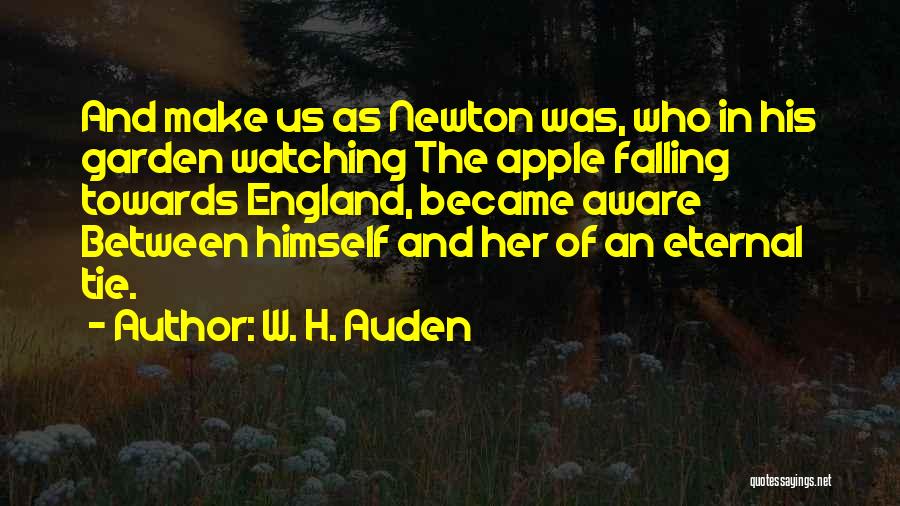 W. H. Auden Quotes: And Make Us As Newton Was, Who In His Garden Watching The Apple Falling Towards England, Became Aware Between Himself