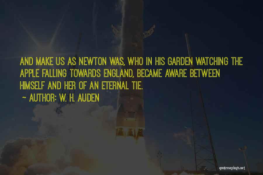 W. H. Auden Quotes: And Make Us As Newton Was, Who In His Garden Watching The Apple Falling Towards England, Became Aware Between Himself