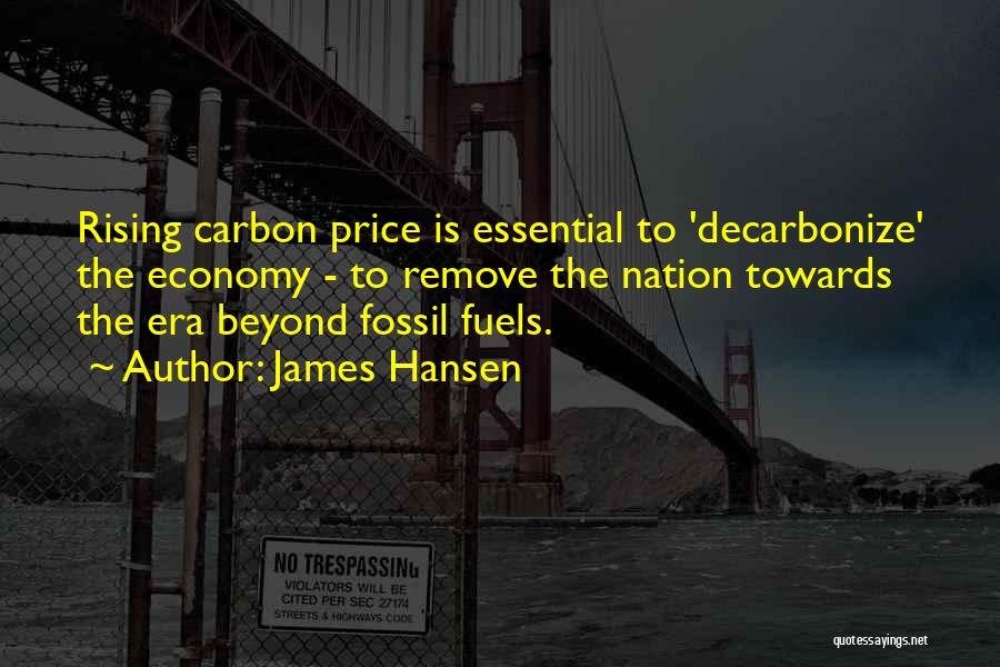 James Hansen Quotes: Rising Carbon Price Is Essential To 'decarbonize' The Economy - To Remove The Nation Towards The Era Beyond Fossil Fuels.