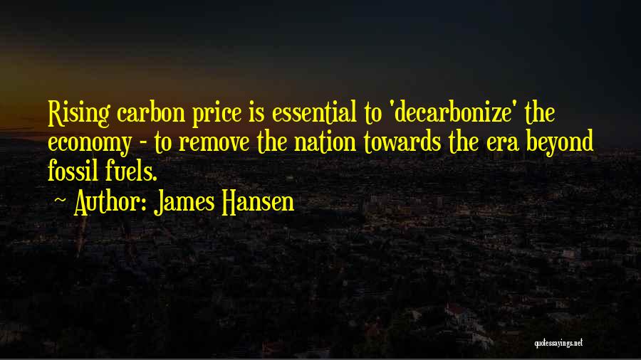 James Hansen Quotes: Rising Carbon Price Is Essential To 'decarbonize' The Economy - To Remove The Nation Towards The Era Beyond Fossil Fuels.