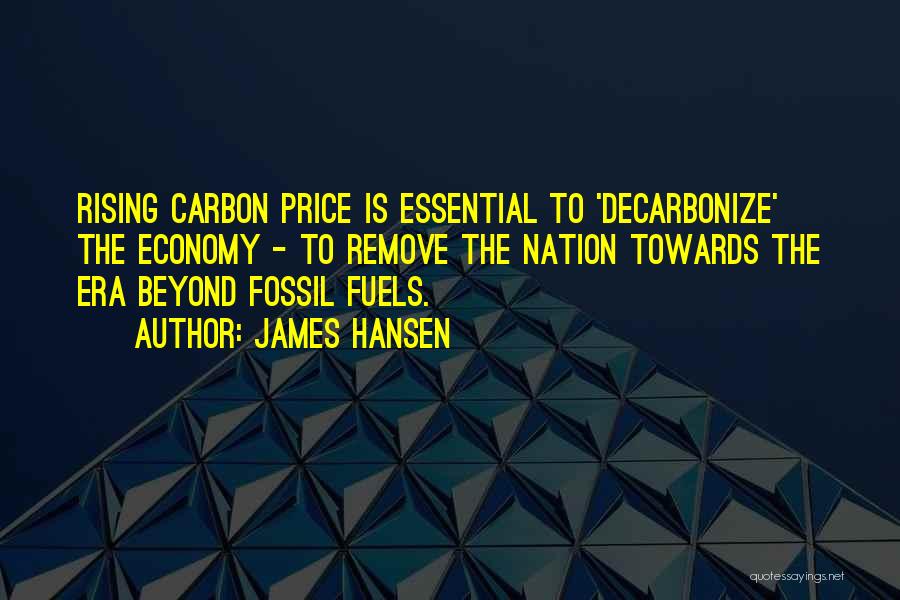 James Hansen Quotes: Rising Carbon Price Is Essential To 'decarbonize' The Economy - To Remove The Nation Towards The Era Beyond Fossil Fuels.