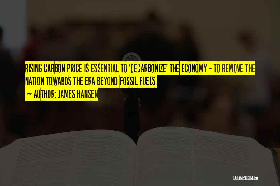 James Hansen Quotes: Rising Carbon Price Is Essential To 'decarbonize' The Economy - To Remove The Nation Towards The Era Beyond Fossil Fuels.