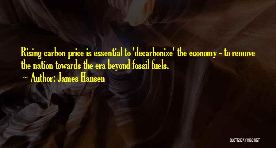 James Hansen Quotes: Rising Carbon Price Is Essential To 'decarbonize' The Economy - To Remove The Nation Towards The Era Beyond Fossil Fuels.