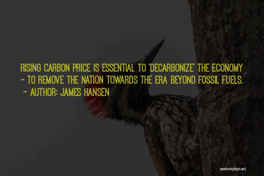 James Hansen Quotes: Rising Carbon Price Is Essential To 'decarbonize' The Economy - To Remove The Nation Towards The Era Beyond Fossil Fuels.