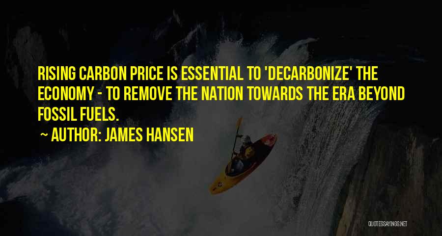 James Hansen Quotes: Rising Carbon Price Is Essential To 'decarbonize' The Economy - To Remove The Nation Towards The Era Beyond Fossil Fuels.