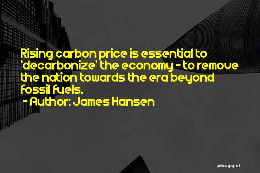 James Hansen Quotes: Rising Carbon Price Is Essential To 'decarbonize' The Economy - To Remove The Nation Towards The Era Beyond Fossil Fuels.