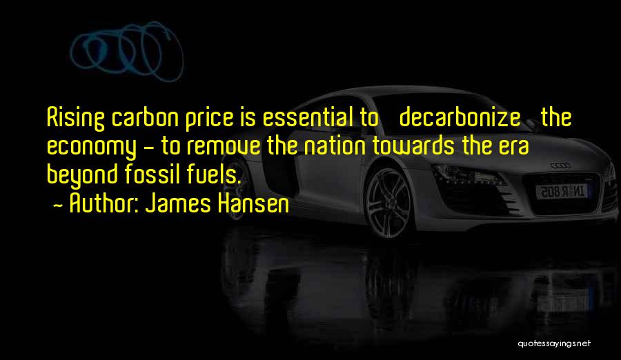 James Hansen Quotes: Rising Carbon Price Is Essential To 'decarbonize' The Economy - To Remove The Nation Towards The Era Beyond Fossil Fuels.
