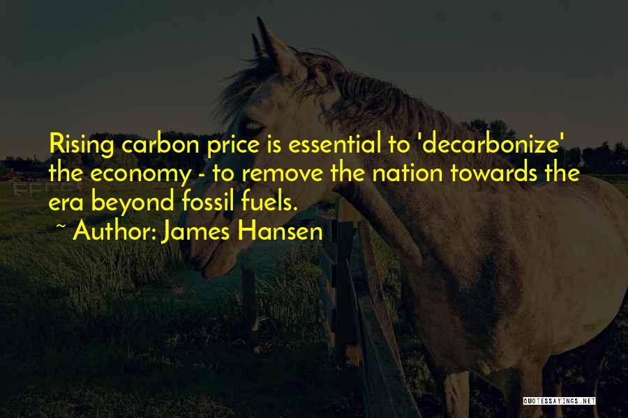 James Hansen Quotes: Rising Carbon Price Is Essential To 'decarbonize' The Economy - To Remove The Nation Towards The Era Beyond Fossil Fuels.