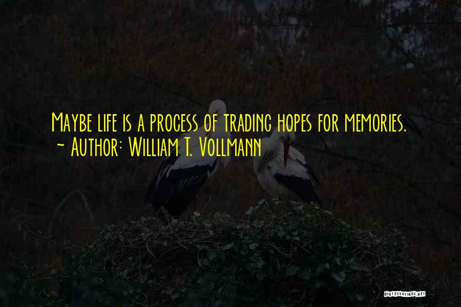 William T. Vollmann Quotes: Maybe Life Is A Process Of Trading Hopes For Memories.