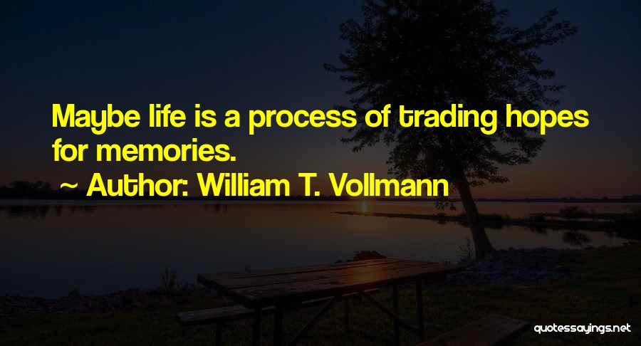 William T. Vollmann Quotes: Maybe Life Is A Process Of Trading Hopes For Memories.