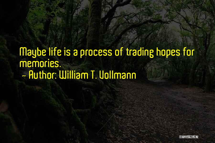 William T. Vollmann Quotes: Maybe Life Is A Process Of Trading Hopes For Memories.