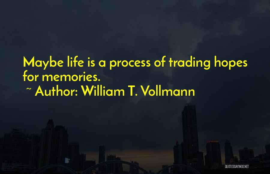 William T. Vollmann Quotes: Maybe Life Is A Process Of Trading Hopes For Memories.