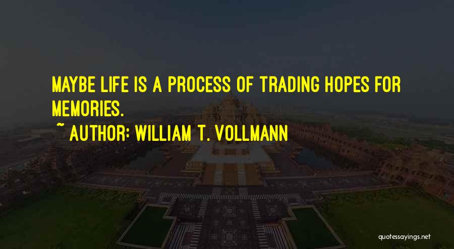 William T. Vollmann Quotes: Maybe Life Is A Process Of Trading Hopes For Memories.