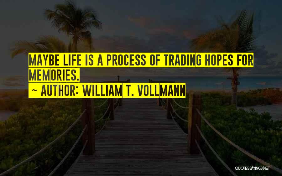 William T. Vollmann Quotes: Maybe Life Is A Process Of Trading Hopes For Memories.