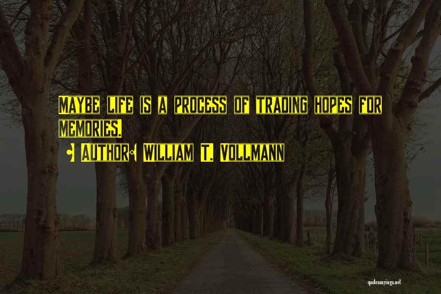 William T. Vollmann Quotes: Maybe Life Is A Process Of Trading Hopes For Memories.